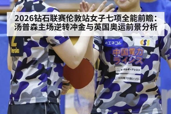 2026钻石联赛伦敦站女子七项全能前瞻：汤普森主场逆转冲金与英国奥运前景分析