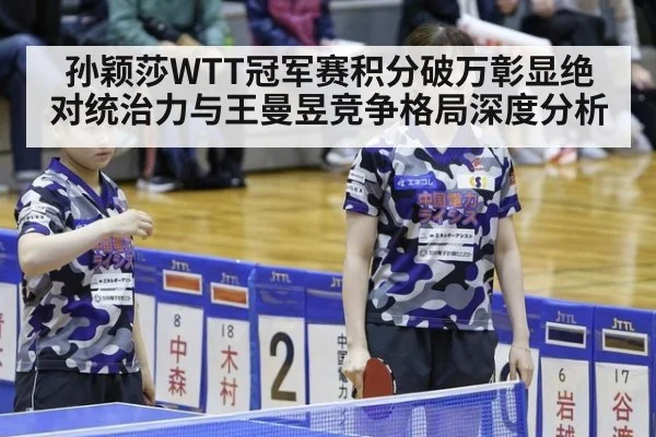 孙颖莎WTT冠军赛积分破万彰显绝对统治力与王曼昱竞争格局深度分析