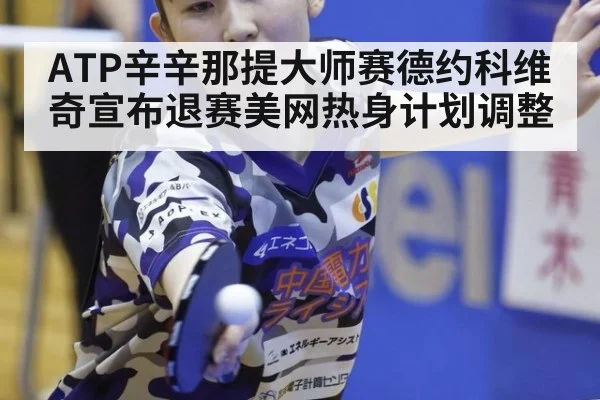 ATP辛辛那提大师赛德约科维奇宣布退赛美网热身计划调整