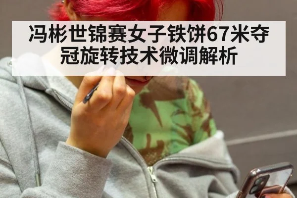 冯彬世锦赛女子铁饼67米夺冠旋转技术微调解析