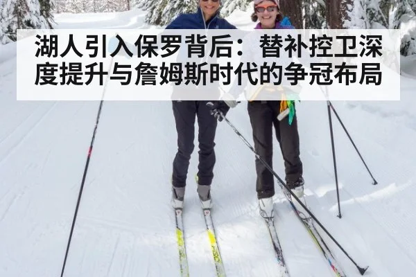 湖人引入保罗背后：替补控卫深度提升与詹姆斯时代的争冠布局
