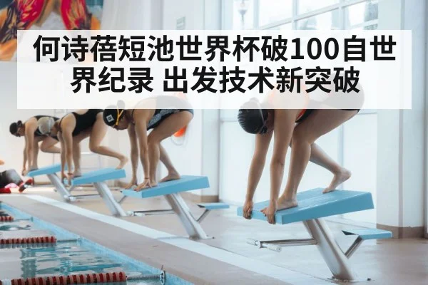 何诗蓓短池世界杯破100自世界纪录 出发技术新突破