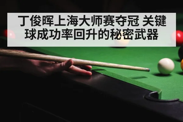 丁俊晖上海大师赛夺冠 关键球成功率回升的秘密武器