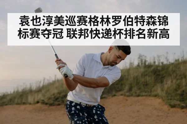 袁也淳美巡赛格林罗伯特森锦标赛夺冠 联邦快递杯排名新高