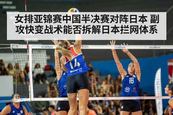 女排亚锦赛中国半决赛对阵日本 副攻快变战术能否拆解日本拦网体系