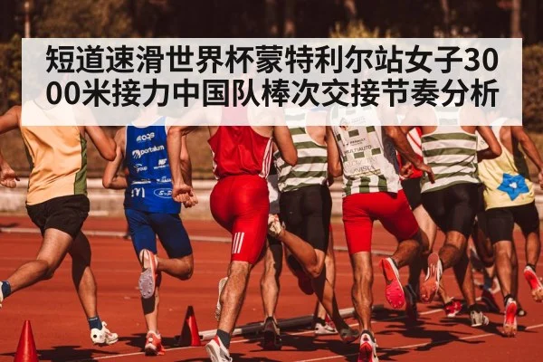 短道速滑世界杯蒙特利尔站女子3000米接力中国队棒次交接节奏分析