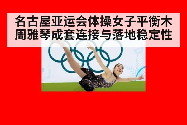 名古屋亚运会体操女子平衡木 周雅琴成套连接与落地稳定性